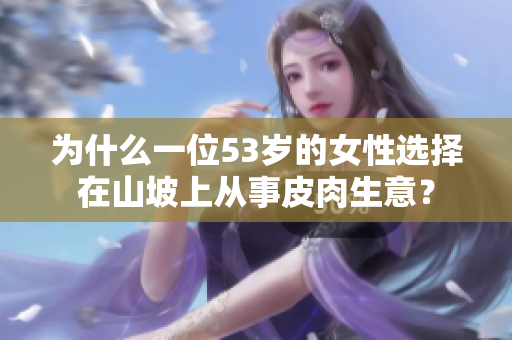 为什么一位53岁的女性选择在山坡上从事皮肉生意？