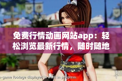 免费行情动画网站app：轻松浏览最新行情，随时随地观看精彩动画