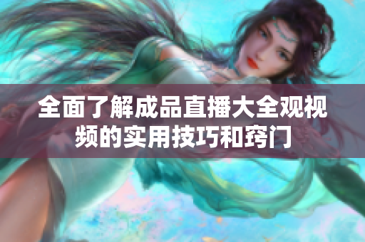 全面了解成品直播大全观视频的实用技巧和窍门