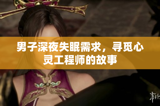 男子深夜失眠需求，寻觅心灵工程师的故事