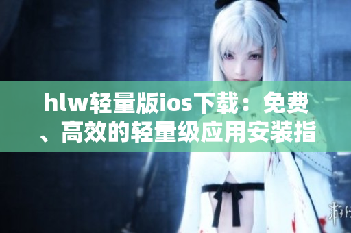 hlw轻量版ios下载：免费、高效的轻量级应用安装指南