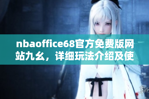 nbaoffice68官方免费版网站九幺，详细玩法介绍及使用攻略