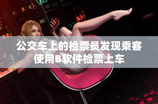 公交车上的检票员发现乘客使用B软件检票上车