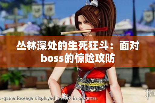 丛林深处的生死狂斗：面对boss的惊险攻防