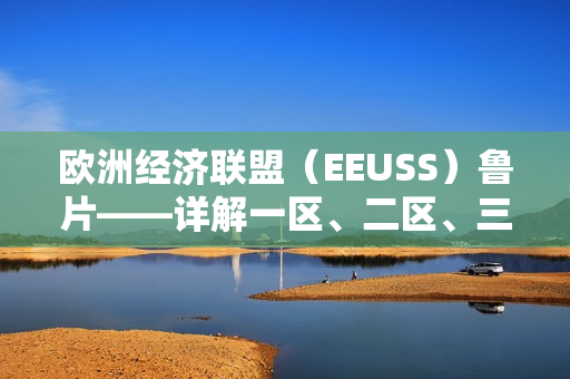 欧洲经济联盟（EEUSS）鲁片——详解一区、二区、三区的关键重点