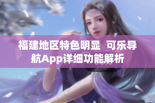 福建地区特色明显  可乐导航App详细功能解析