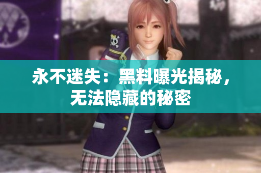 永不迷失：黑料曝光揭秘，无法隐藏的秘密