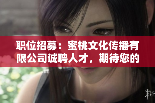 职位招募：蜜桃文化传播有限公司诚聘人才，期待您的加入！