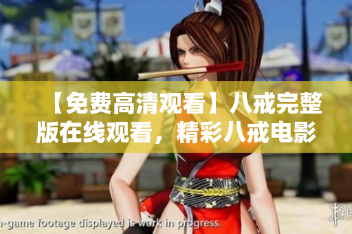 【免费高清观看】八戒完整版在线观看，精彩八戒电影高清免费播放，观看地址在线获取