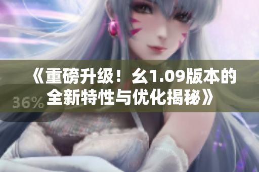 《重磅升级！幺1.09版本的全新特性与优化揭秘》