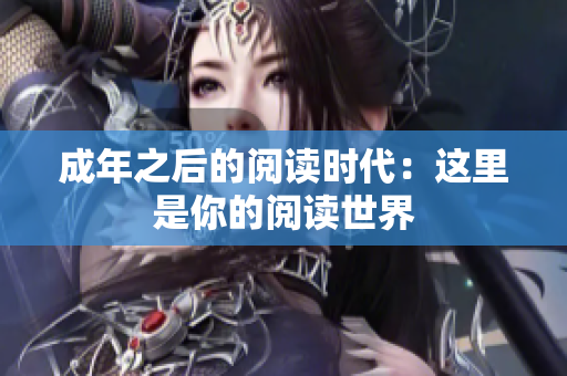 成年之后的阅读时代：这里是你的阅读世界