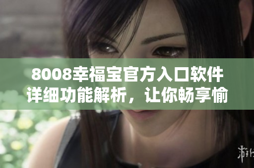 8008幸福宝官方入口软件详细功能解析，让你畅享愉快生活
