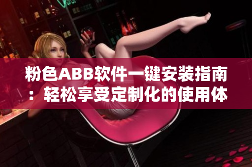 粉色ABB软件一键安装指南：轻松享受定制化的使用体验