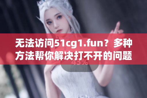 无法访问51cg1.fun？多种方法帮你解决打不开的问题