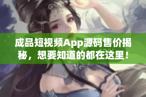 成品短视频App源码售价揭秘，想要知道的都在这里！