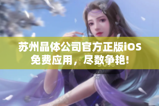 苏州晶体公司官方正版iOS免费应用，尽数争艳!