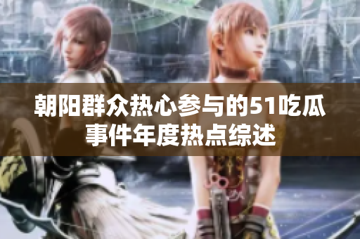 朝阳群众热心参与的51吃瓜事件年度热点综述