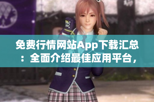免费行情网站App下载汇总：全面介绍最佳应用平台，帮助您快速获取实时行情数据