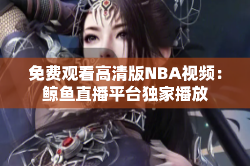 免费观看高清版NBA视频：鲸鱼直播平台独家播放