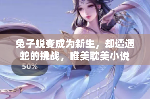 兔子蜕变成为新生，却遭遇蛇的挑战，唯美耽美小说