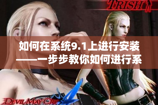 如何在系统9.1上进行安装——一步步教你如何进行系统9.1的安装