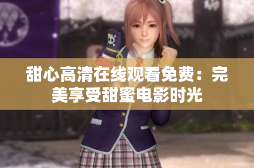 甜心高清在线观看免费：完美享受甜蜜电影时光