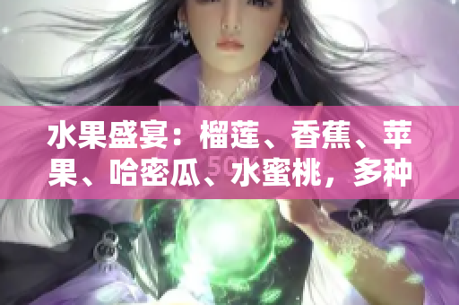 水果盛宴：榴莲、香蕉、苹果、哈密瓜、水蜜桃，多种口味尽享