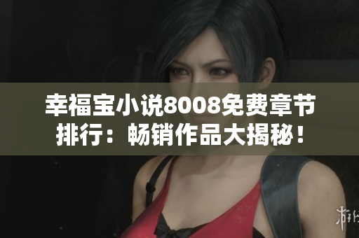 幸福宝小说8008免费章节排行：畅销作品大揭秘！