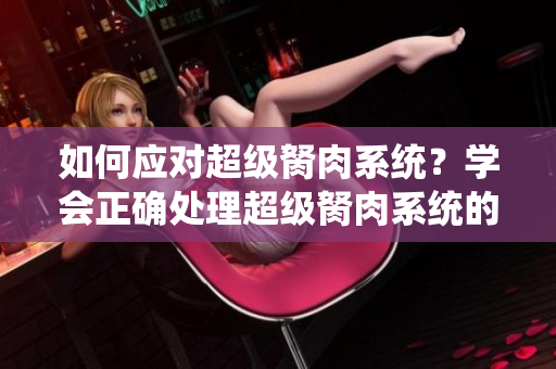 如何应对超级胬肉系统？学会正确处理超级胬肉系统的方法