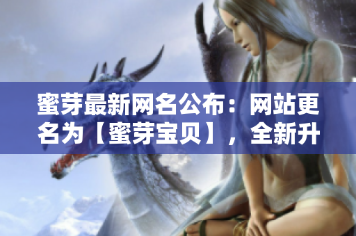 蜜芽最新网名公布：网站更名为【蜜芽宝贝】，全新升级带给您更多优质母婴产品。