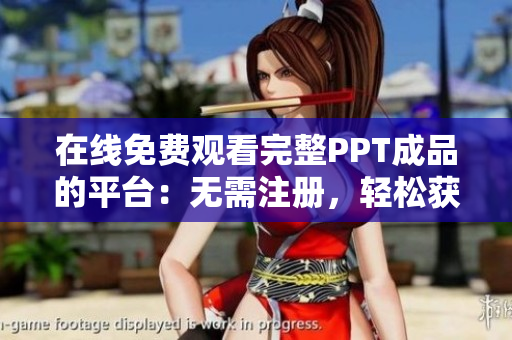 在线免费观看完整PPT成品的平台：无需注册，轻松获取高质量演示文稿