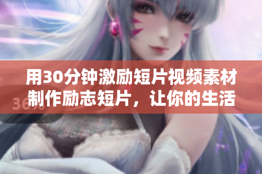 用30分钟激励短片视频素材制作励志短片，让你的生活充满动力