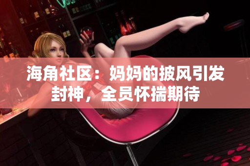 海角社区：妈妈的披风引发封神，全员怀揣期待