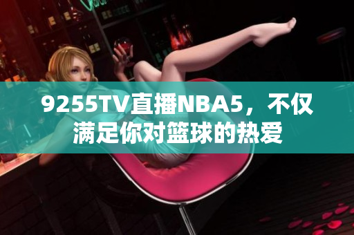 9255TV直播NBA5，不仅满足你对篮球的热爱