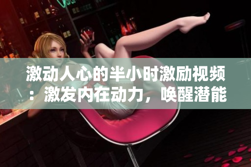 激动人心的半小时激励视频：激发内在动力，唤醒潜能