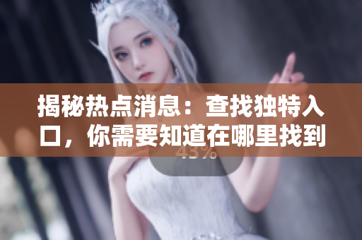 揭秘热点消息：查找独特入口，你需要知道在哪里找到开始 收集热点消息!