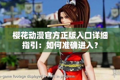 樱花动漫官方正版入口详细指引：如何准确进入？