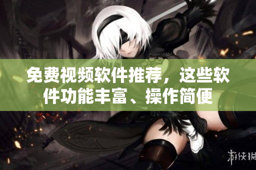 免费视频软件推荐，这些软件功能丰富、操作简便