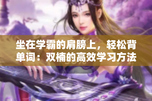 坐在学霸的肩膀上，轻松背单词：双楠的高效学习方法