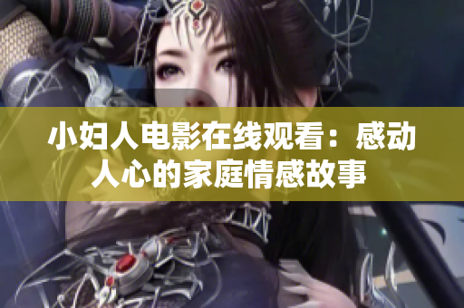 小妇人电影在线观看：感动人心的家庭情感故事 