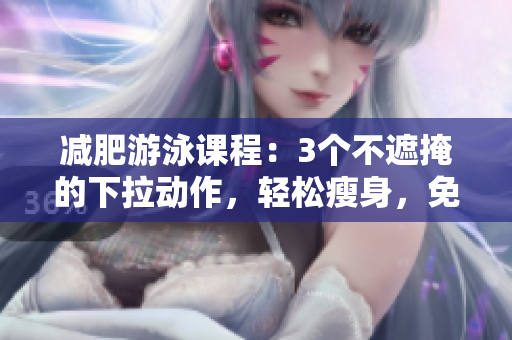 减肥游泳课程：3个不遮掩的下拉动作，轻松瘦身，免费体验