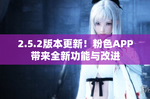 2.5.2版本更新！粉色APP带来全新功能与改进
