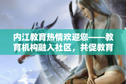 内江教育热情欢迎您——教育机构融入社区，共促教育发展