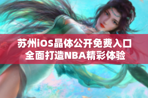 苏州iOS晶体公开免费入口 全面打造NBA精彩体验