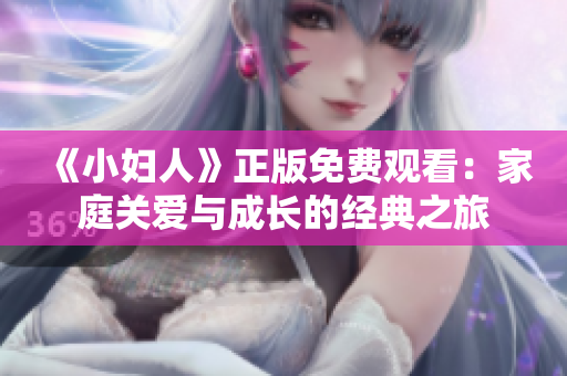 《小妇人》正版免费观看：家庭关爱与成长的经典之旅