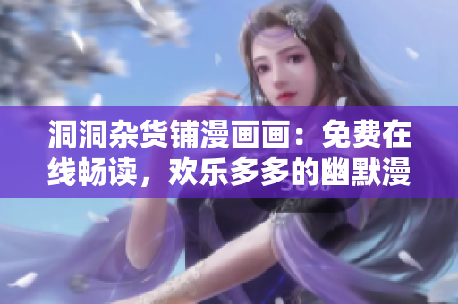 洞洞杂货铺漫画画：免费在线畅读，欢乐多多的幽默漫画等你来看