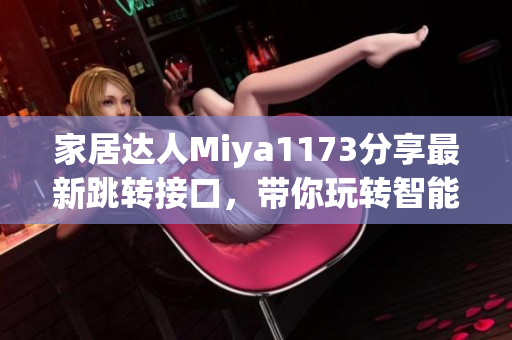 家居达人Miya1173分享最新跳转接口，带你玩转智能家居，让生活更便捷