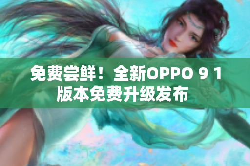 免费尝鲜！全新OPPO 9 1版本免费升级发布 