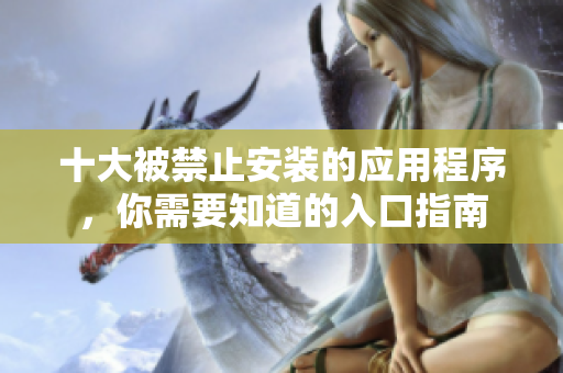 十大被禁止安装的应用程序，你需要知道的入口指南