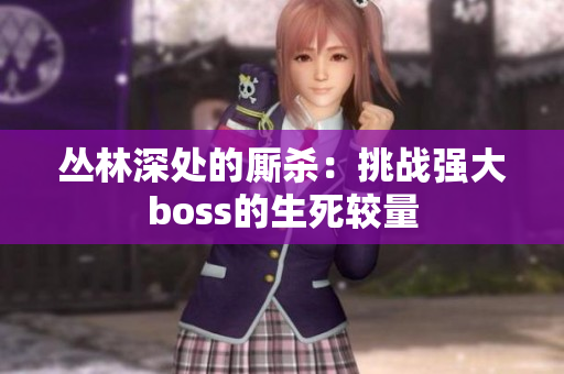 丛林深处的厮杀：挑战强大boss的生死较量